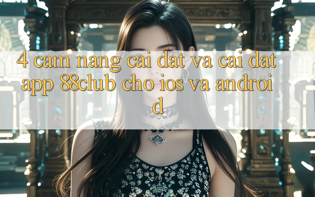 4. Cẩm nang Cài đặt Và Cài Đặt App 88club Cho iOS Và Android 4. Cẩm nang Cài đặt Và Cài Đặt App 88club Cho iOS Và Android