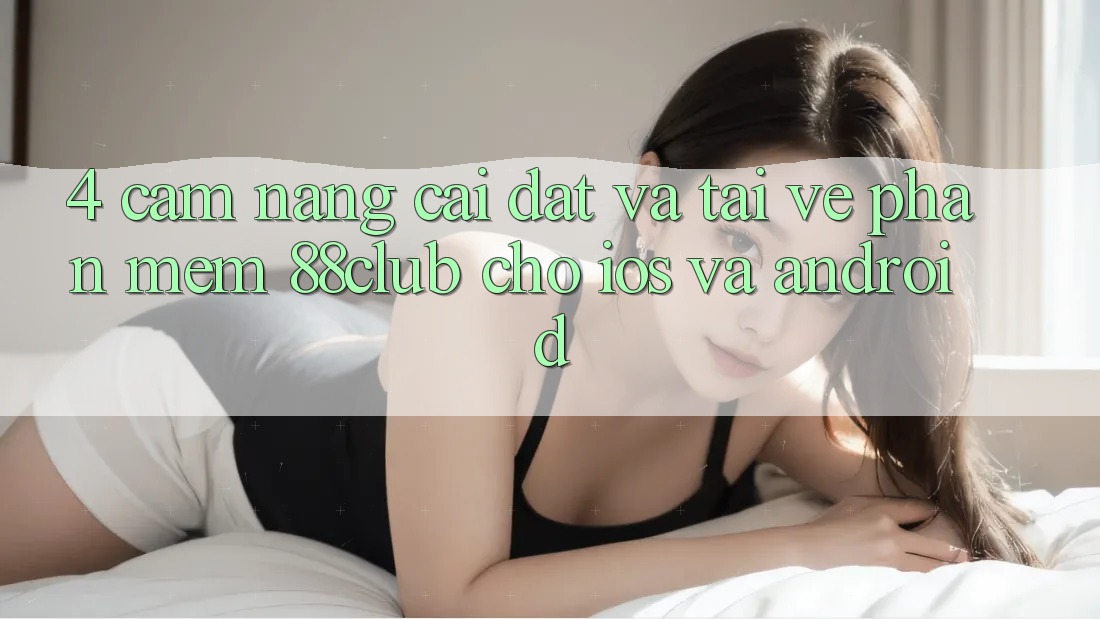 4. Cẩm nang Cài đặt Và Tải về Phần mềm 88club Cho iOS Và Android