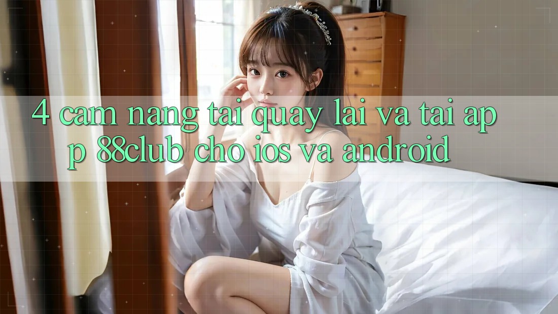4. Cẩm nang Tải quay lại Và Tải App 88club Cho iOS Và Android 4. Cẩm nang Tải quay lại Và Tải App 88club Cho iOS Và Android