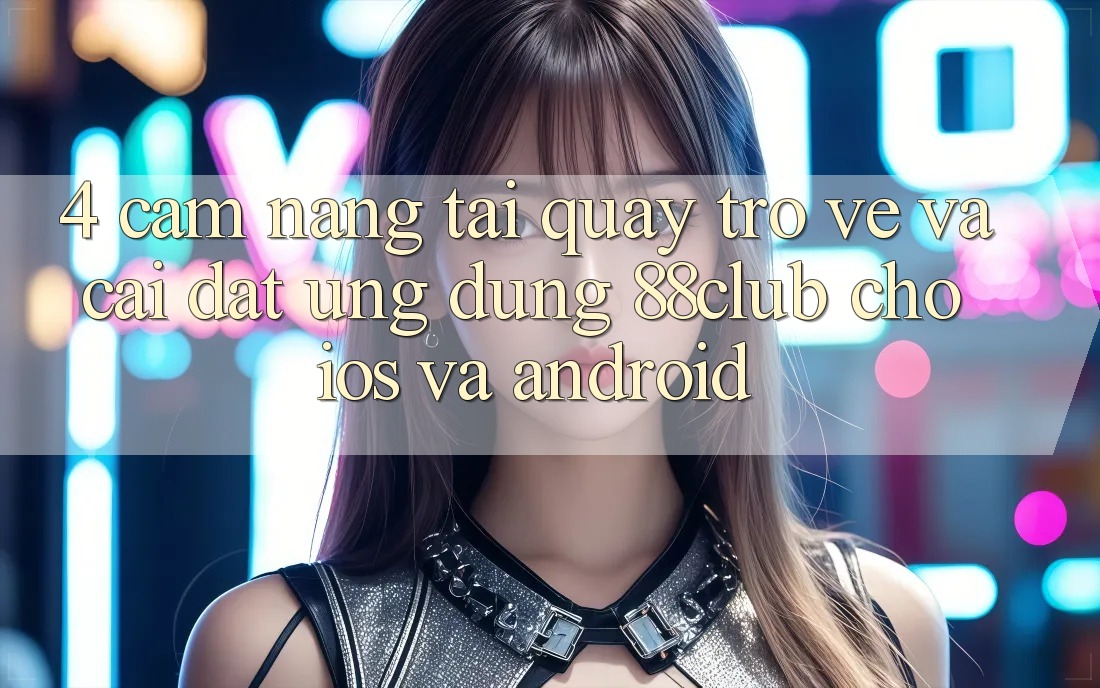 4. Cẩm nang Tải quay trở về Và Cài Đặt Ứng Dụng 88club Cho iOS Và Android