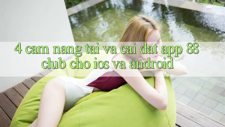 4. Cẩm nang Tải Và Cài Đặt App 88club Cho iOS Và Android