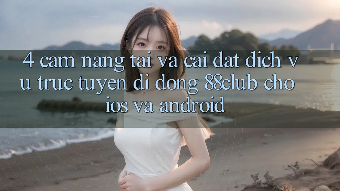 4. Cẩm nang Tải Và Cài Đặt Dịch vụ trực tuyến di động 88club Cho iOS Và Android 4. Cẩm nang Tải Và Cài Đặt Dịch vụ trực tuyến di động 88club Cho iOS Và Android