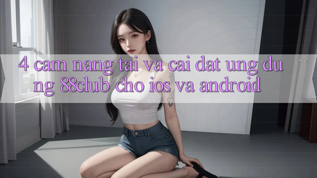 4. Cẩm nang Tải Và Cài Đặt Ứng Dụng 88club Cho iOS Và Android