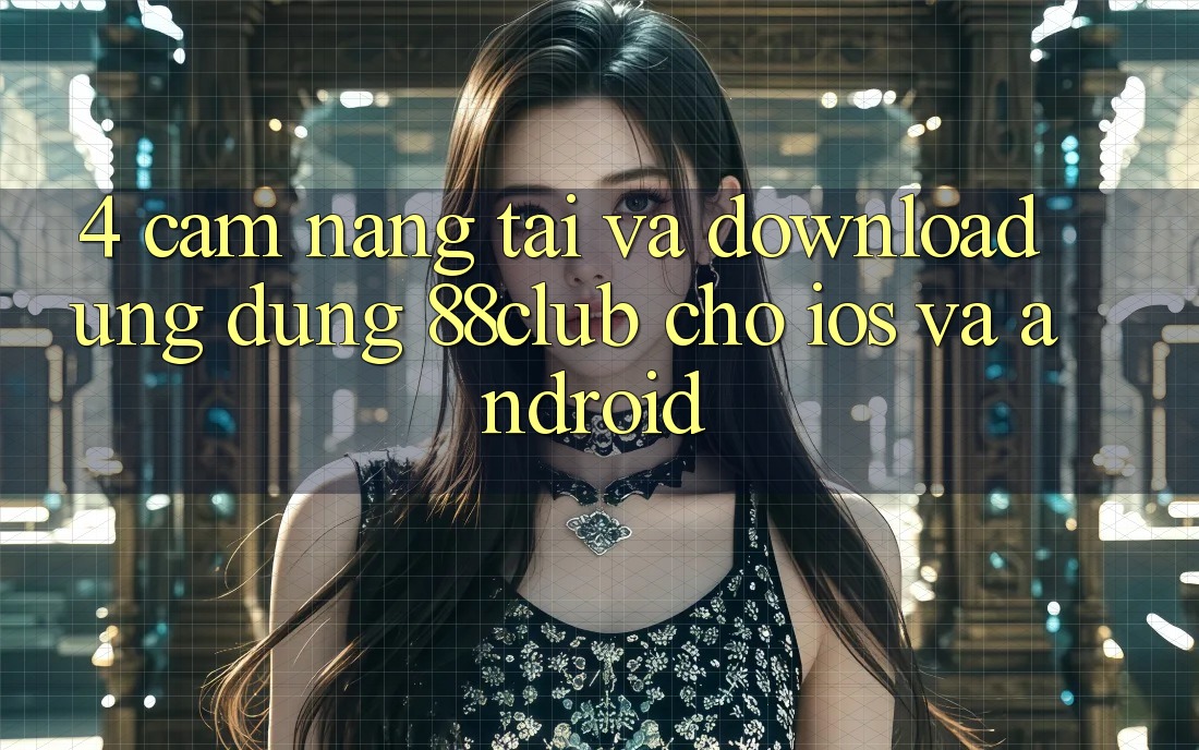 4. Cẩm nang Tải Và Download Ứng Dụng 88club Cho iOS Và Android 4. Cẩm nang Tải Và Download Ứng Dụng 88club Cho iOS Và Android