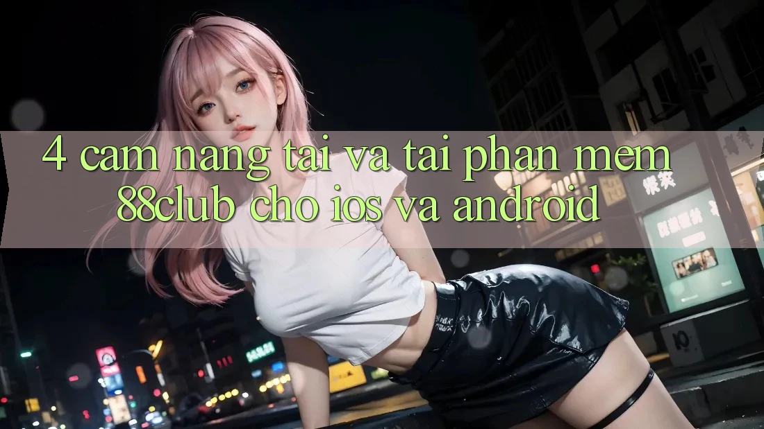 4. Cẩm nang Tải Và Tải Phần mềm 88club Cho iOS Và Android 4. Cẩm nang Tải Và Tải Phần mềm 88club Cho iOS Và Android