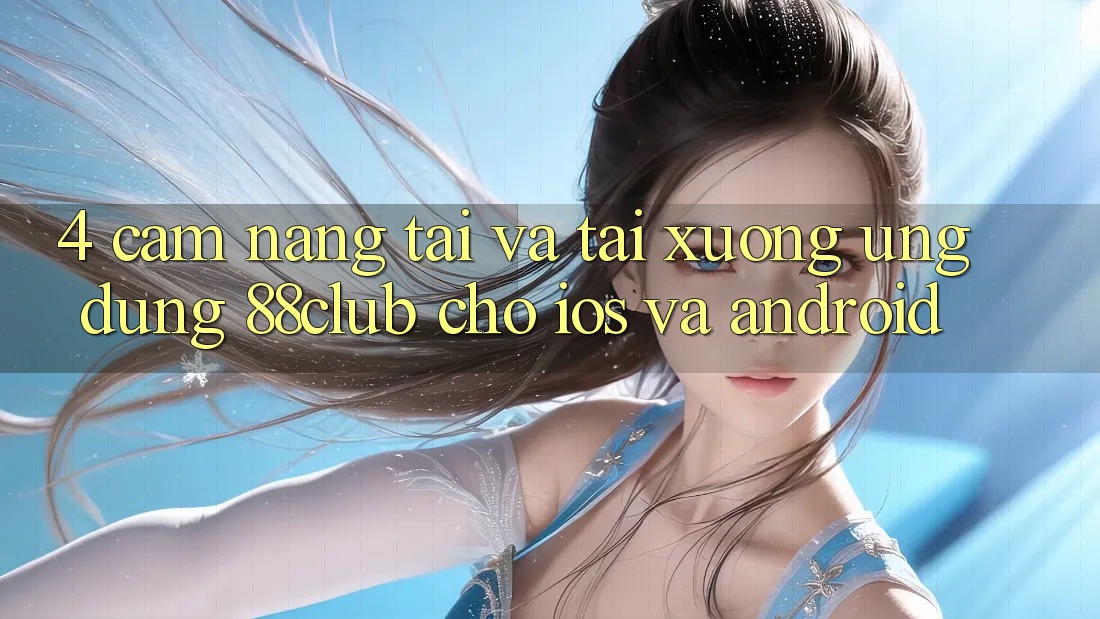 4. Cẩm nang Tải Và Tải xuống Ứng Dụng 88club Cho iOS Và Android 4. Cẩm nang Tải Và Tải xuống Ứng Dụng 88club Cho iOS Và Android