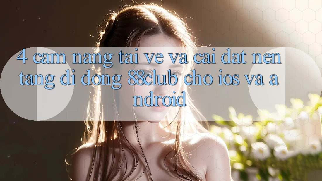 4. Cẩm nang Tải về Và Cài Đặt Nền tảng di động 88club Cho iOS Và Android