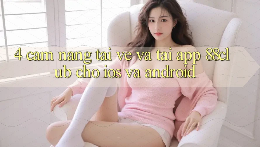 4. Cẩm nang Tải về Và Tải App 88club Cho iOS Và Android 4. Cẩm nang Tải về Và Tải App 88club Cho iOS Và Android