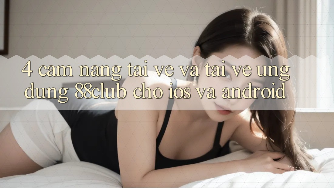 4. Cẩm nang Tải về Và Tải về Ứng Dụng 88club Cho iOS Và Android