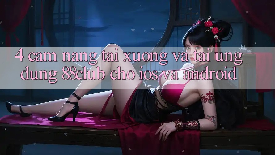 4. Cẩm nang Tải xuống Và Tải Ứng Dụng 88club Cho iOS Và Android 4. Cẩm nang Tải xuống Và Tải Ứng Dụng 88club Cho iOS Và Android