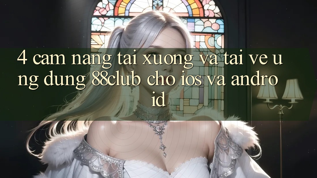4. Cẩm nang Tải xuống Và Tải về Ứng Dụng 88club Cho iOS Và Android