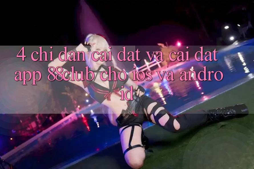 4. Chỉ dẫn Cài đặt Và Cài Đặt App 88club Cho iOS Và Android 4. Chỉ dẫn Cài đặt Và Cài Đặt App 88club Cho iOS Và Android