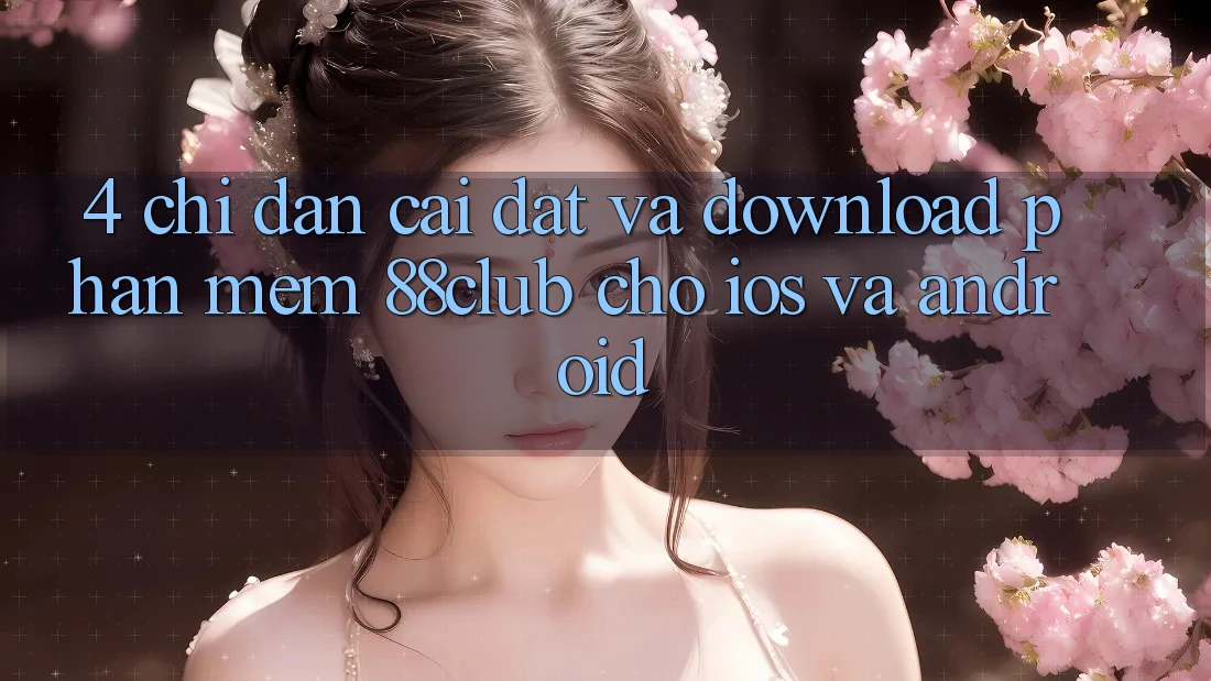 4. Chỉ dẫn Cài đặt Và Download Phần mềm 88club Cho iOS Và Android
