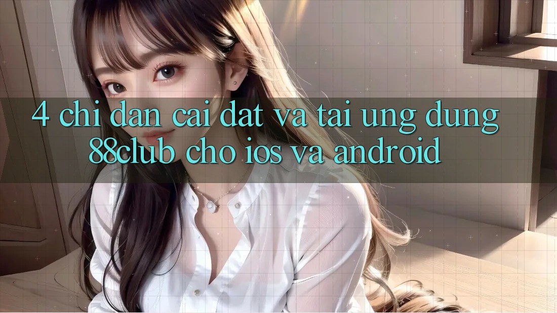 4. Chỉ dẫn Cài đặt Và Tải Ứng Dụng 88club Cho iOS Và Android 4. Chỉ dẫn Cài đặt Và Tải Ứng Dụng 88club Cho iOS Và Android
