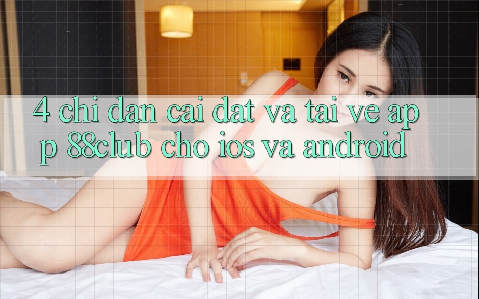 4. Chỉ dẫn Cài đặt Và Tải về App 88club Cho iOS Và Android