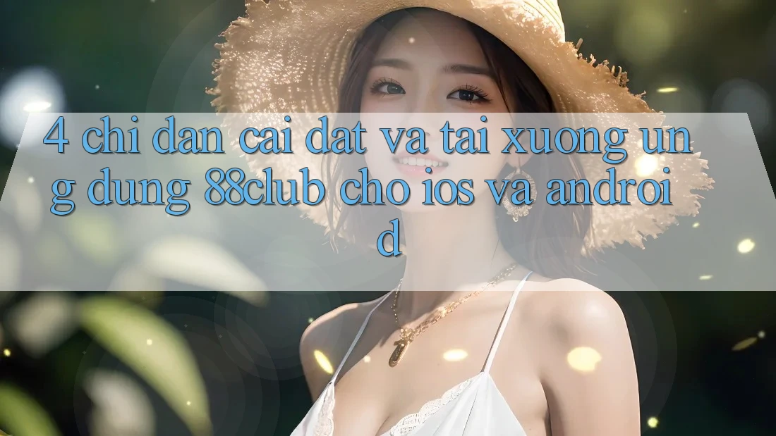 4. Chỉ dẫn Cài đặt Và Tải xuống Ứng Dụng 88club Cho iOS Và Android 4. Chỉ dẫn Cài đặt Và Tải xuống Ứng Dụng 88club Cho iOS Và Android