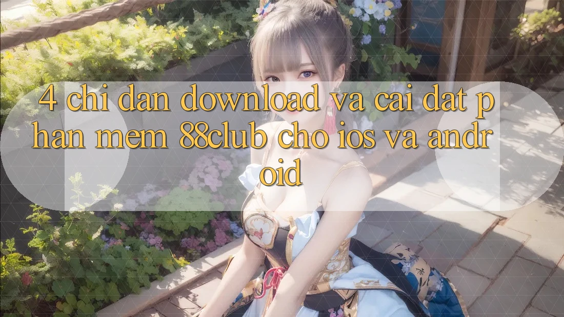 4. Chỉ dẫn Download Và Cài Đặt Phần mềm 88club Cho iOS Và Android 4. Chỉ dẫn Download Và Cài Đặt Phần mềm 88club Cho iOS Và Android