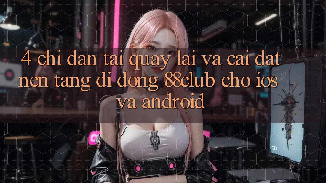 4. Chỉ dẫn Tải quay lại Và Cài Đặt Nền tảng di động 88club Cho iOS Và Android 4. Chỉ dẫn Tải quay lại Và Cài Đặt Nền tảng di động 88club Cho iOS Và Android