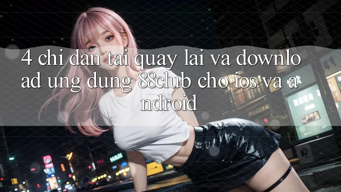 4. Chỉ dẫn Tải quay lại Và Download Ứng Dụng 88club Cho iOS Và Android