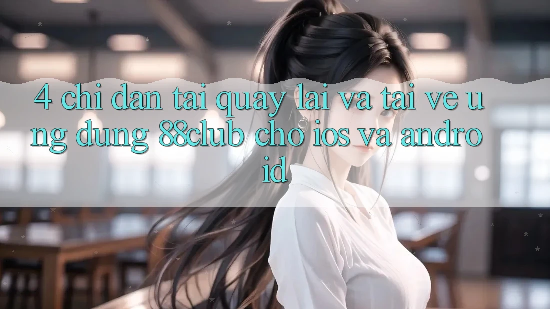 4. Chỉ dẫn Tải quay lại Và Tải về Ứng Dụng 88club Cho iOS Và Android