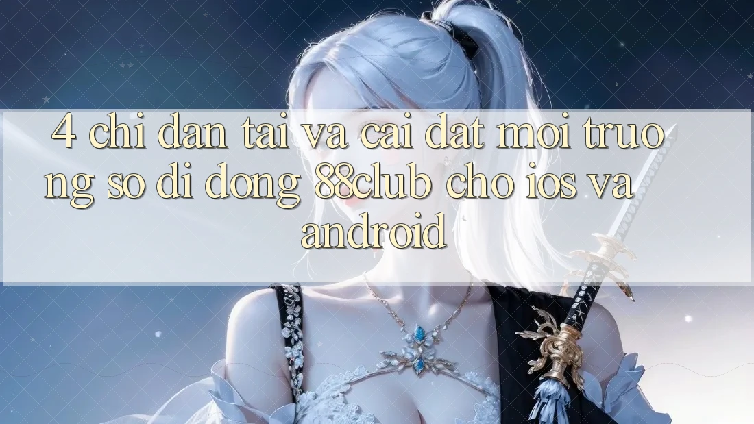 4. Chỉ dẫn Tải Và Cài Đặt Môi trường số di động 88club Cho iOS Và Android 4. Chỉ dẫn Tải Và Cài Đặt Môi trường số di động 88club Cho iOS Và Android