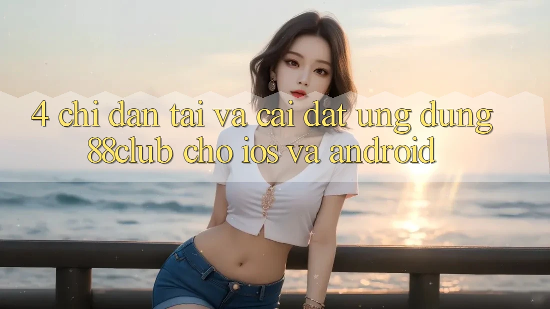 4. Chỉ dẫn Tải Và Cài Đặt Ứng Dụng 88club Cho iOS Và Android 4. Chỉ dẫn Tải Và Cài Đặt Ứng Dụng 88club Cho iOS Và Android