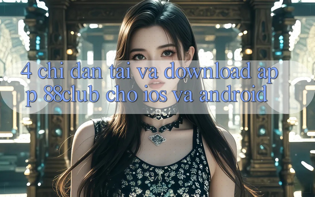 4. Chỉ dẫn Tải Và Download App 88club Cho iOS Và Android 4. Chỉ dẫn Tải Và Download App 88club Cho iOS Và Android