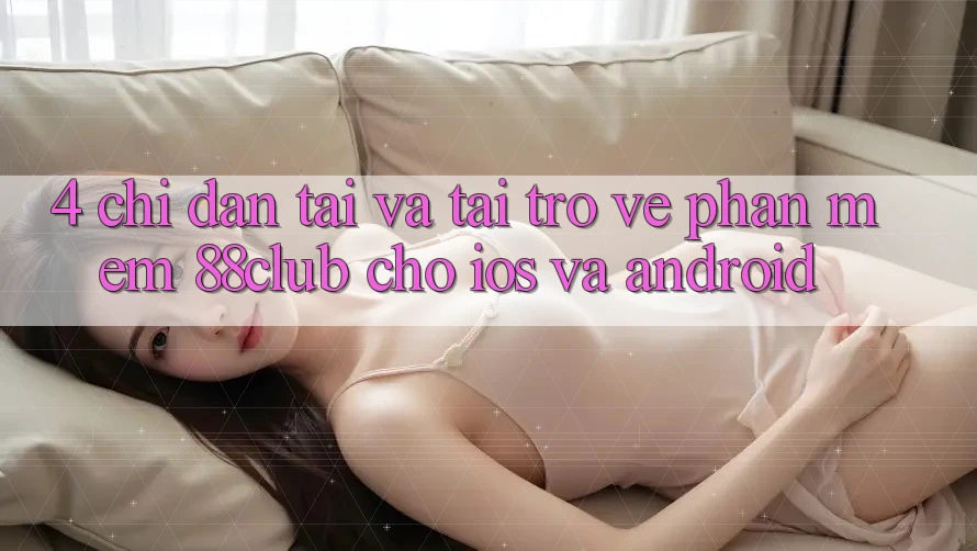 4. Chỉ dẫn Tải Và Tải trở về Phần mềm 88club Cho iOS Và Android