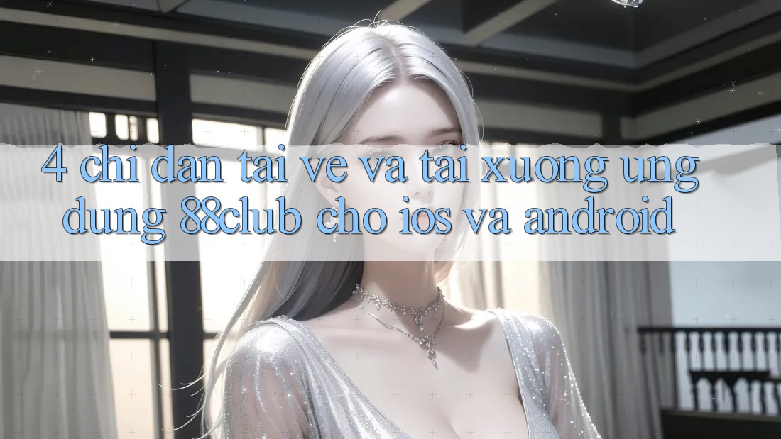 4. Chỉ dẫn Tải về Và Tải xuống Ứng Dụng 88club Cho iOS Và Android