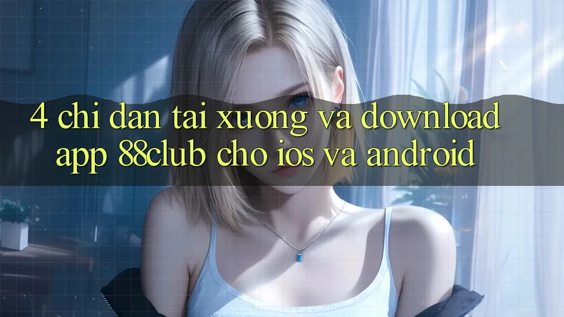 4. Chỉ dẫn Tải xuống Và Download App 88club Cho iOS Và Android