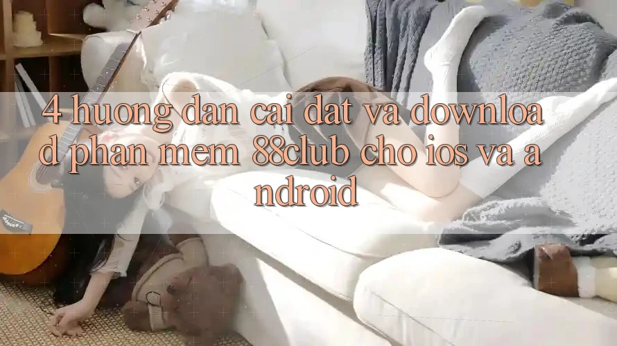 4. Hướng Dẫn Cài đặt Và Download Phần mềm 88club Cho iOS Và Android