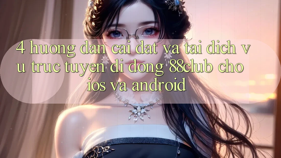 4. Hướng Dẫn Cài đặt Và Tải Dịch vụ trực tuyến di động 88club Cho iOS Và Android 4. Hướng Dẫn Cài đặt Và Tải Dịch vụ trực tuyến di động 88club Cho iOS Và Android