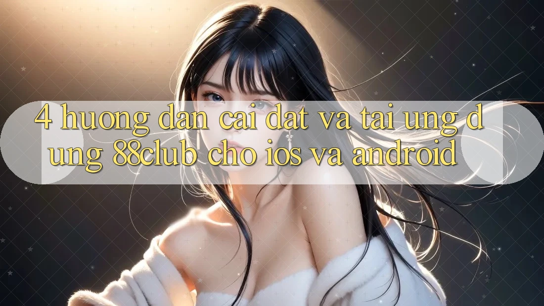 4. Hướng dẫn Cài đặt Và Tải Ứng Dụng 88club Cho iOS Và Android