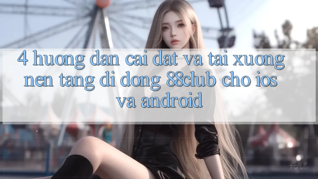 4. Hướng Dẫn Cài đặt Và Tải xuống Nền tảng di động 88club Cho iOS Và Android 4. Hướng Dẫn Cài đặt Và Tải xuống Nền tảng di động 88club Cho iOS Và Android