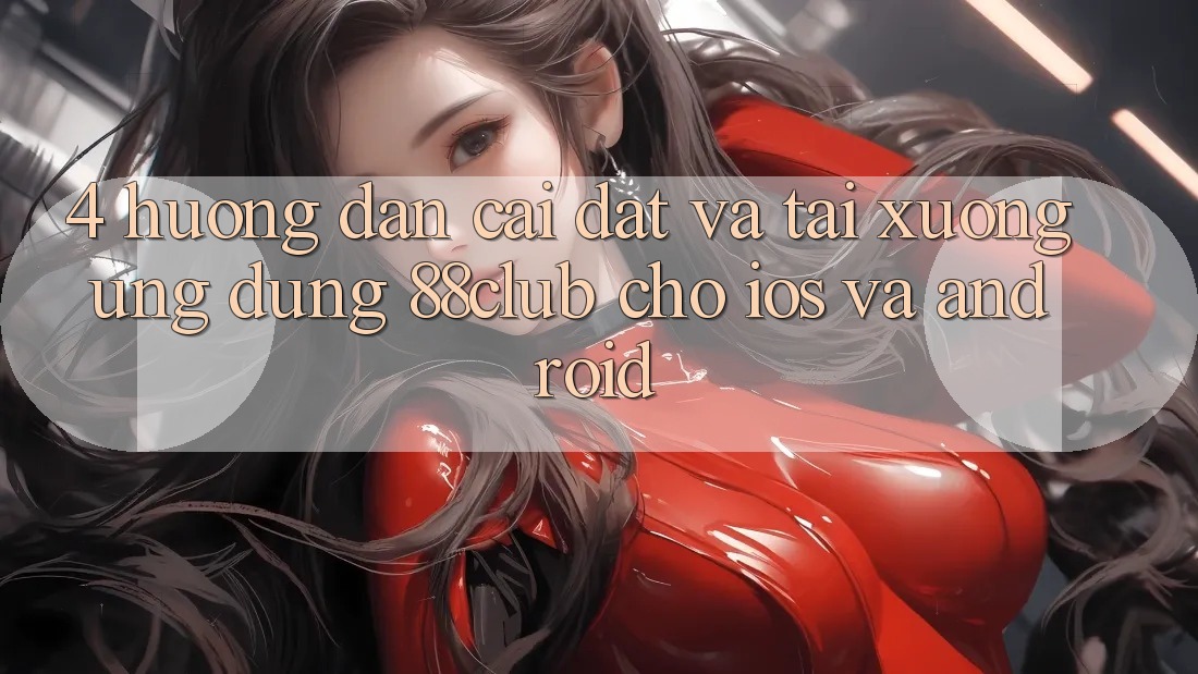 4. Hướng Dẫn Cài đặt Và Tải xuống Ứng Dụng 88club Cho iOS Và Android 4. Hướng Dẫn Cài đặt Và Tải xuống Ứng Dụng 88club Cho iOS Và Android