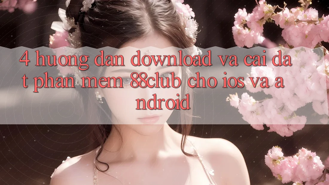 4. Hướng Dẫn Download Và Cài Đặt Phần mềm 88club Cho iOS Và Android 4. Hướng Dẫn Download Và Cài Đặt Phần mềm 88club Cho iOS Và Android