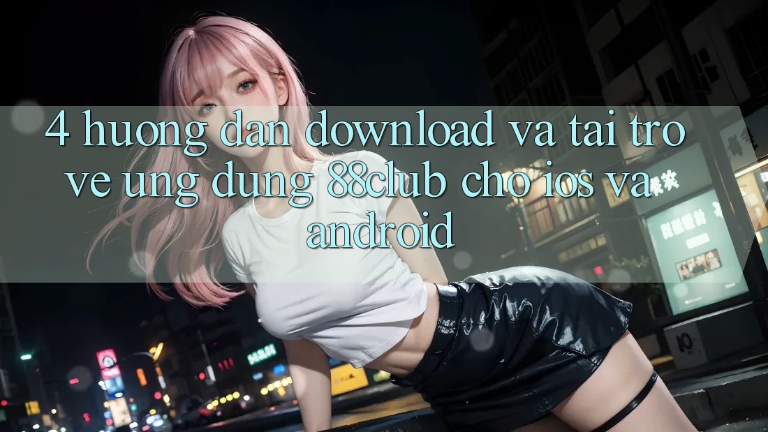 4. Hướng Dẫn Download Và Tải trở về Ứng Dụng 88club Cho iOS Và Android