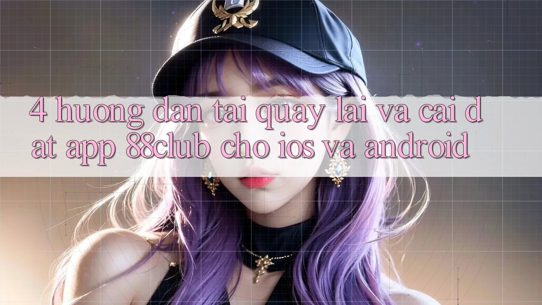 4. Hướng Dẫn Tải quay lại Và Cài Đặt App 88club Cho iOS Và Android