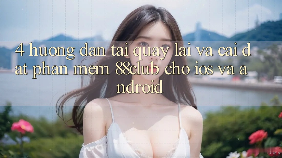 4. Hướng Dẫn Tải quay lại Và Cài Đặt Phần mềm 88club Cho iOS Và Android