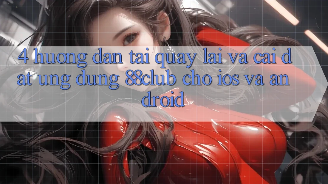 4. Hướng Dẫn Tải quay lại Và Cài Đặt Ứng Dụng 88club Cho iOS Và Android
