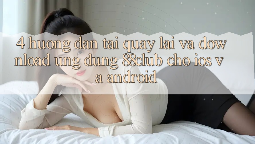 4. Hướng Dẫn Tải quay lại Và Download Ứng Dụng 88club Cho iOS Và Android 4. Hướng Dẫn Tải quay lại Và Download Ứng Dụng 88club Cho iOS Và Android