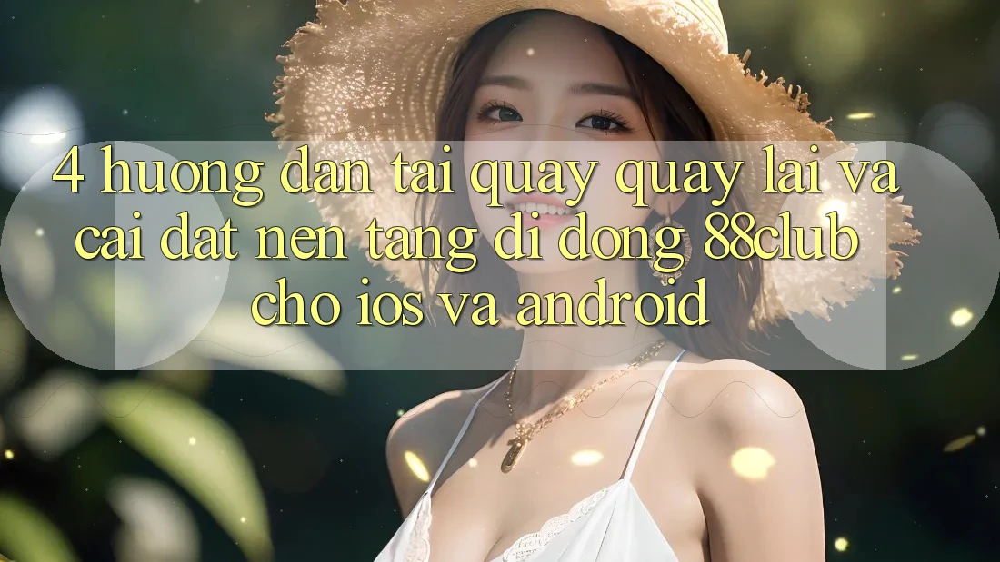 4. Hướng Dẫn Tải quay quay lại Và Cài Đặt Nền tảng di động 88club Cho iOS Và Android 4. Hướng Dẫn Tải quay quay lại Và Cài Đặt Nền tảng di động 88club Cho iOS Và Android