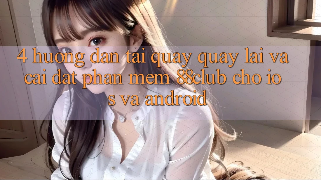 4. Hướng Dẫn Tải quay quay lại Và Cài Đặt Phần mềm 88club Cho iOS Và Android