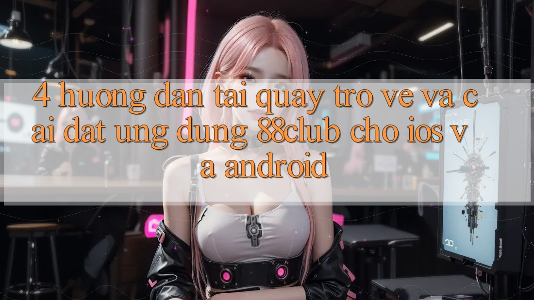 4. Hướng Dẫn Tải quay trở về Và Cài Đặt Ứng Dụng 88club Cho iOS Và Android