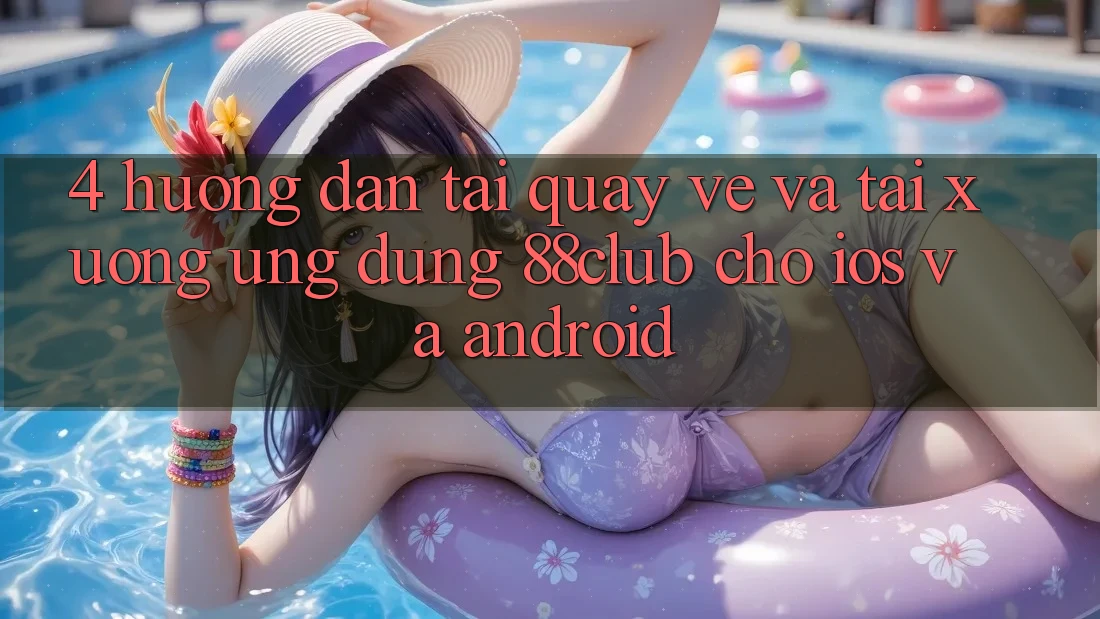 4. Hướng Dẫn Tải quay về Và Tải xuống Ứng Dụng 88club Cho iOS Và Android
