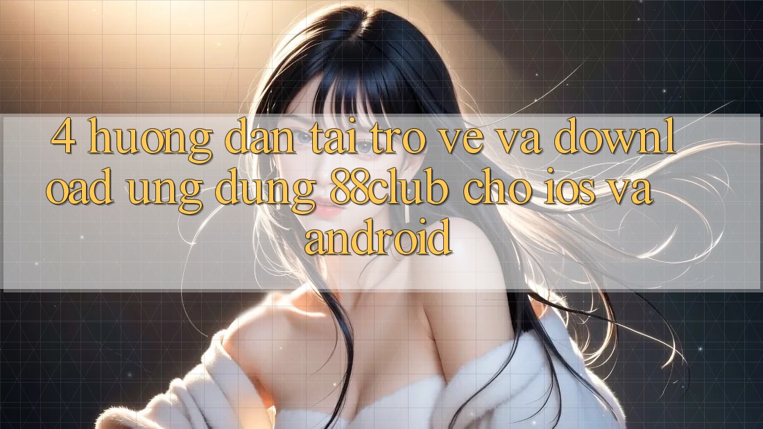 4. Hướng Dẫn Tải trở về Và Download Ứng Dụng 88club Cho iOS Và Android 4. Hướng Dẫn Tải trở về Và Download Ứng Dụng 88club Cho iOS Và Android