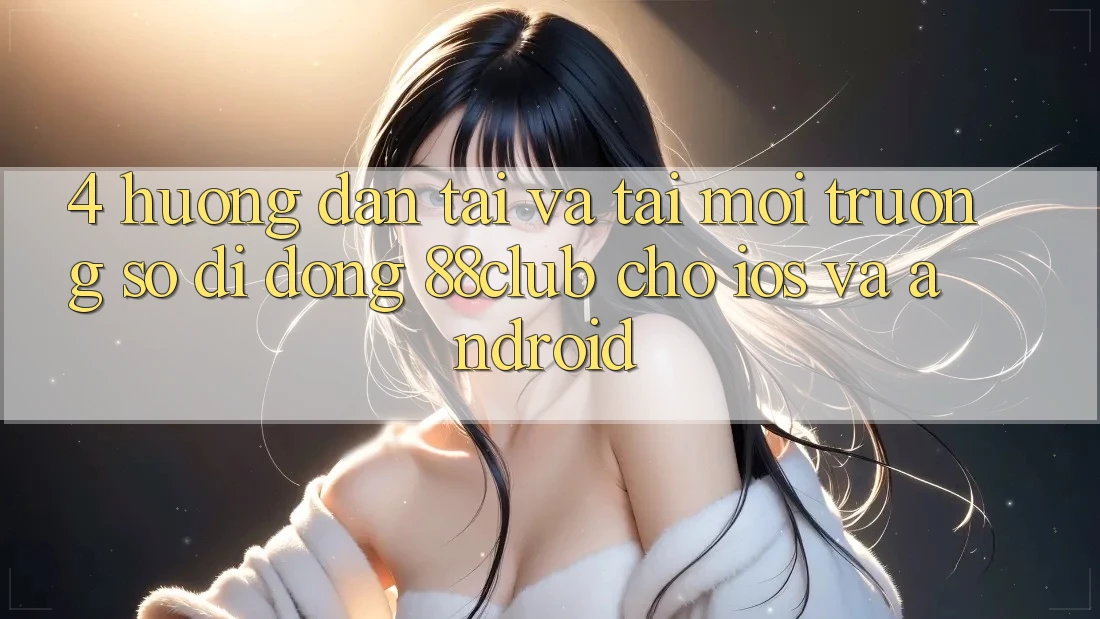 4. Hướng Dẫn Tải Và Tải Môi trường số di động 88club Cho iOS Và Android