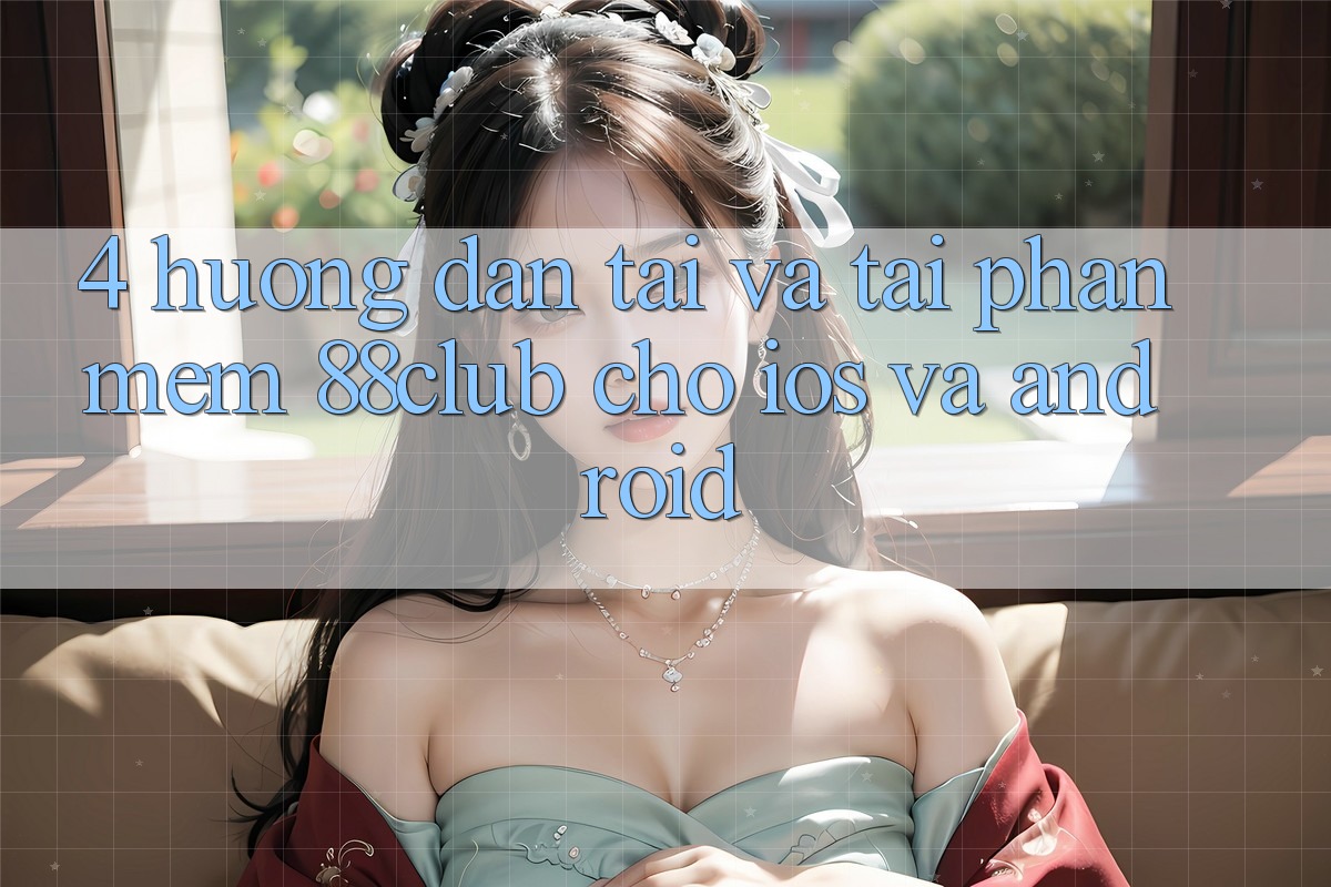 4. Hướng Dẫn Tải Và Tải Phần mềm 88club Cho iOS Và Android 4. Hướng Dẫn Tải Và Tải Phần mềm 88club Cho iOS Và Android