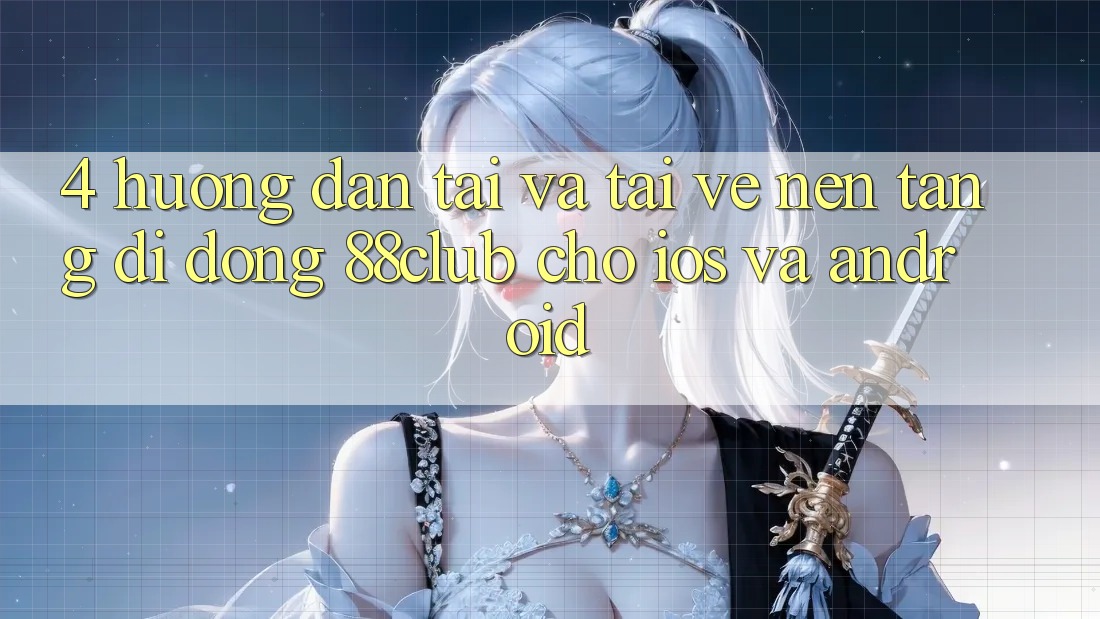 4. Hướng Dẫn Tải Và Tải về Nền tảng di động 88club Cho iOS Và Android