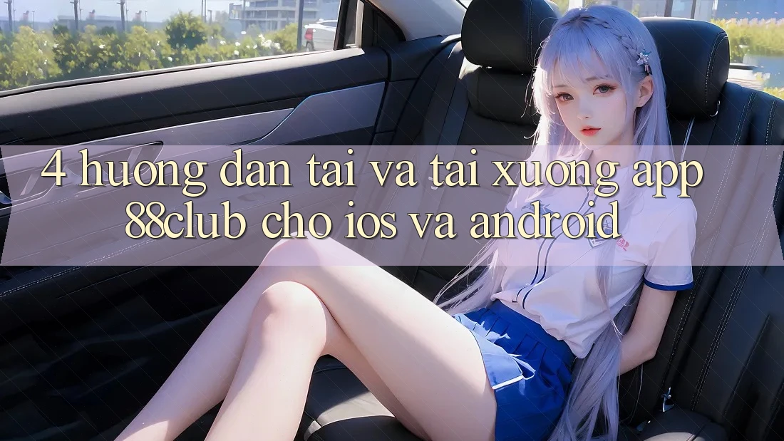 4. Hướng Dẫn Tải Và Tải xuống App 88club Cho iOS Và Android 4. Hướng Dẫn Tải Và Tải xuống App 88club Cho iOS Và Android
